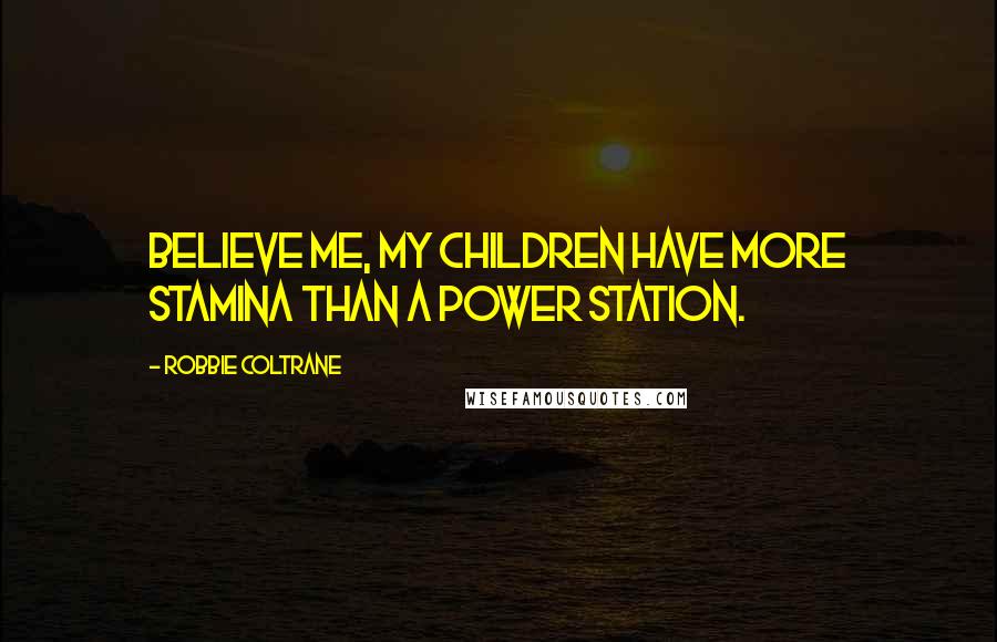 Robbie Coltrane Quotes: Believe me, my children have more stamina than a power station.