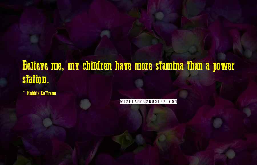 Robbie Coltrane Quotes: Believe me, my children have more stamina than a power station.
