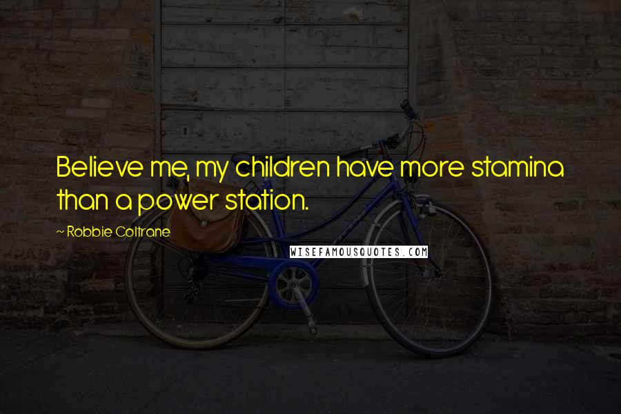 Robbie Coltrane Quotes: Believe me, my children have more stamina than a power station.