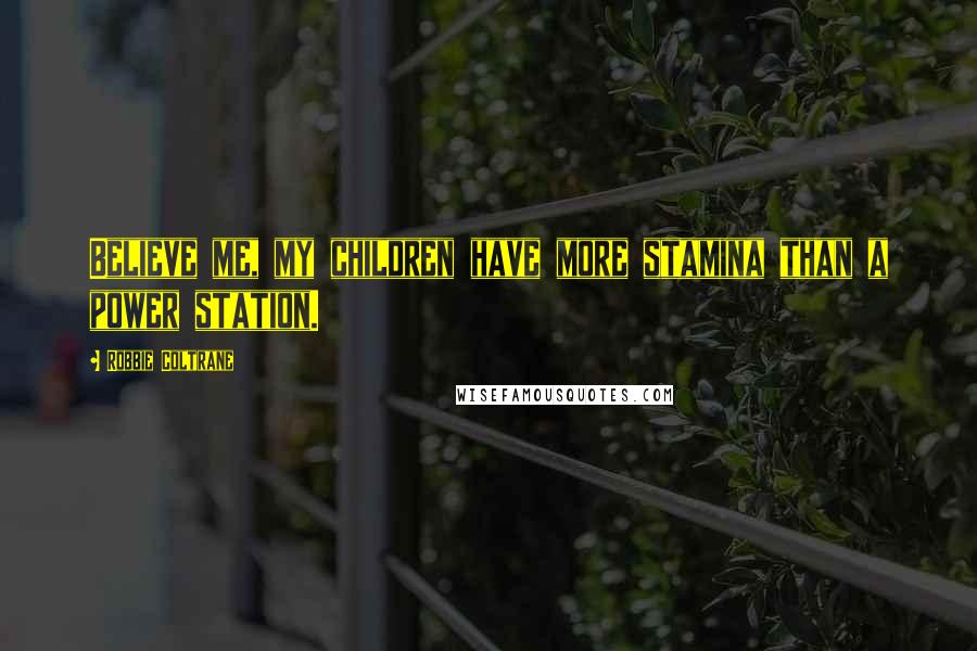 Robbie Coltrane Quotes: Believe me, my children have more stamina than a power station.