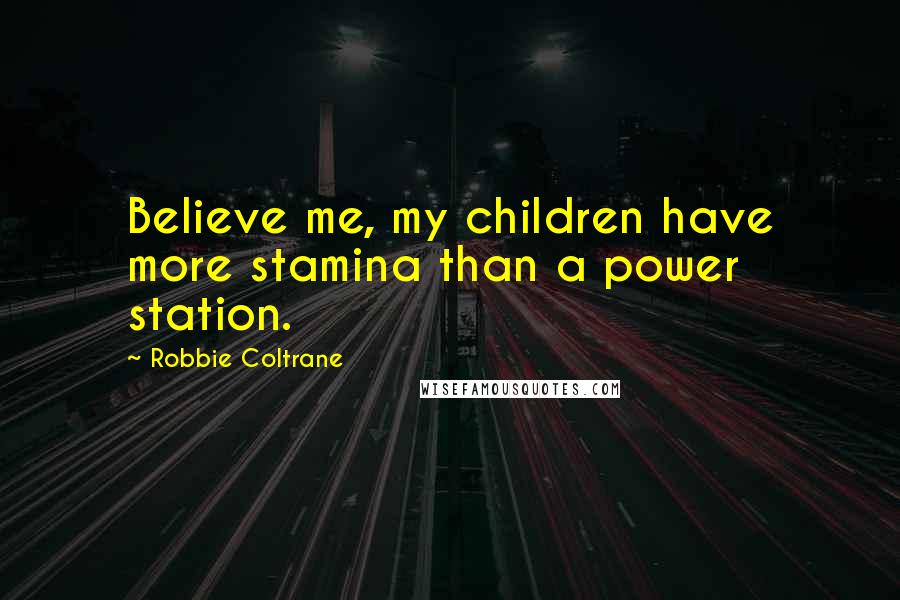 Robbie Coltrane Quotes: Believe me, my children have more stamina than a power station.
