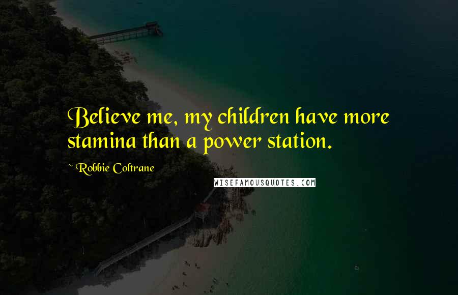 Robbie Coltrane Quotes: Believe me, my children have more stamina than a power station.