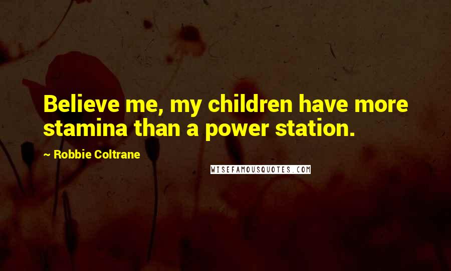Robbie Coltrane Quotes: Believe me, my children have more stamina than a power station.