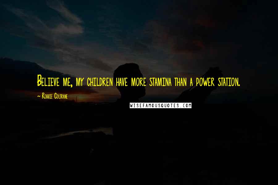 Robbie Coltrane Quotes: Believe me, my children have more stamina than a power station.