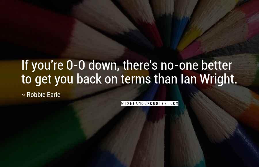 Robbie Earle Quotes: If you're 0-0 down, there's no-one better to get you back on terms than Ian Wright.