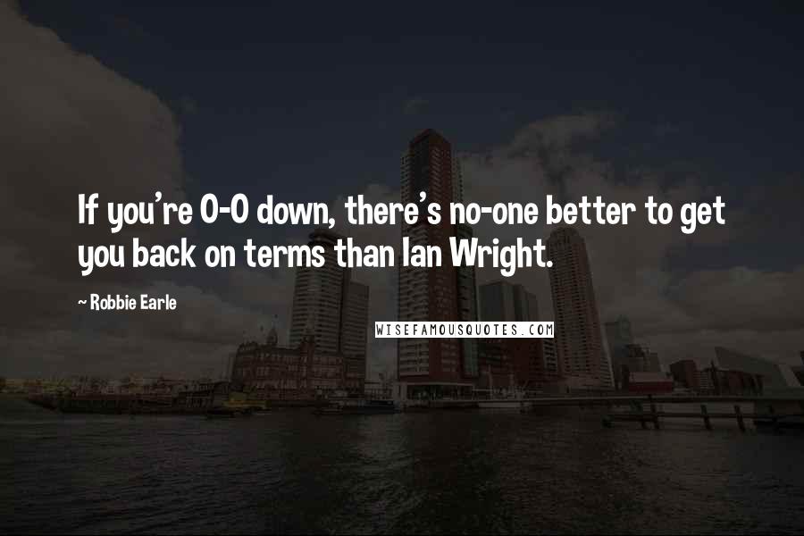 Robbie Earle Quotes: If you're 0-0 down, there's no-one better to get you back on terms than Ian Wright.