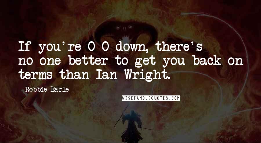 Robbie Earle Quotes: If you're 0-0 down, there's no-one better to get you back on terms than Ian Wright.