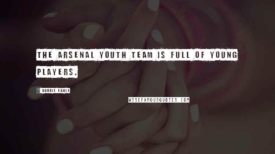 Robbie Earle Quotes: The Arsenal youth team is full of young players.