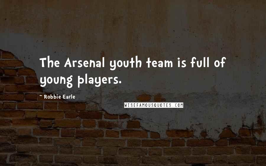 Robbie Earle Quotes: The Arsenal youth team is full of young players.