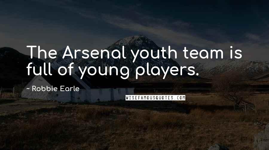 Robbie Earle Quotes: The Arsenal youth team is full of young players.