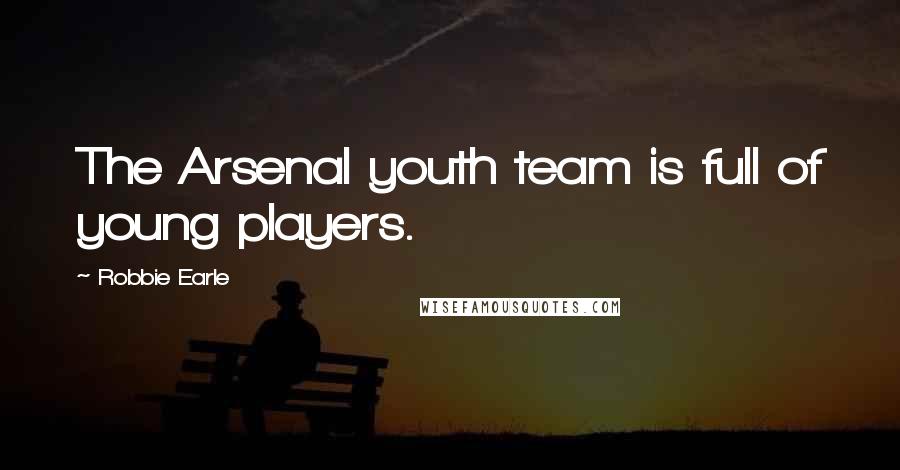 Robbie Earle Quotes: The Arsenal youth team is full of young players.