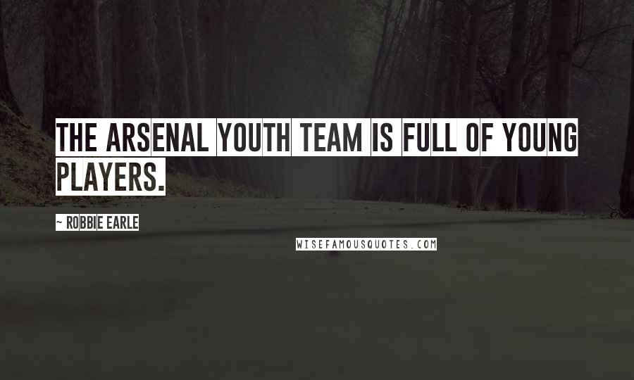 Robbie Earle Quotes: The Arsenal youth team is full of young players.