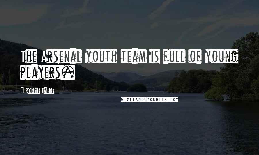 Robbie Earle Quotes: The Arsenal youth team is full of young players.