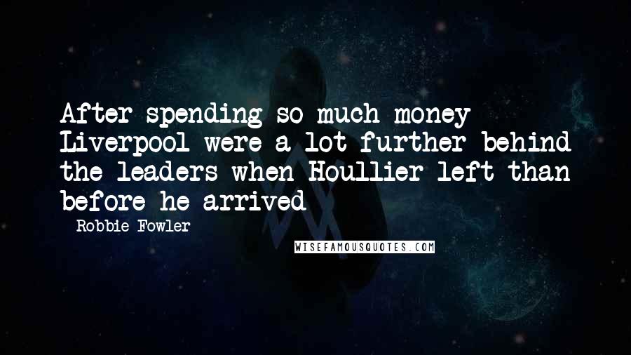 Robbie Fowler Quotes: After spending so much money Liverpool were a lot further behind the leaders when Houllier left than before he arrived