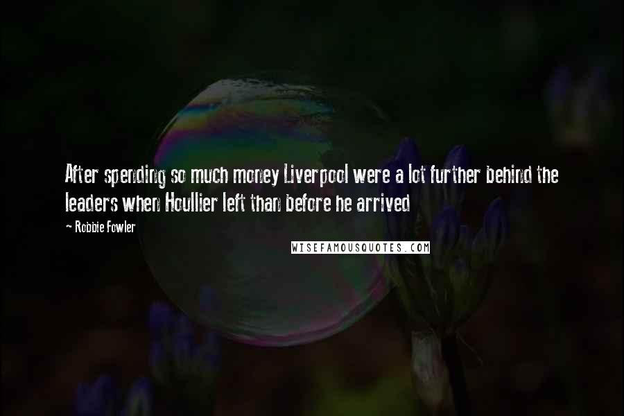 Robbie Fowler Quotes: After spending so much money Liverpool were a lot further behind the leaders when Houllier left than before he arrived
