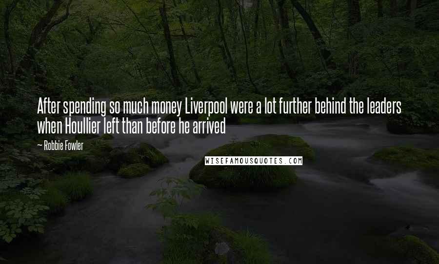 Robbie Fowler Quotes: After spending so much money Liverpool were a lot further behind the leaders when Houllier left than before he arrived