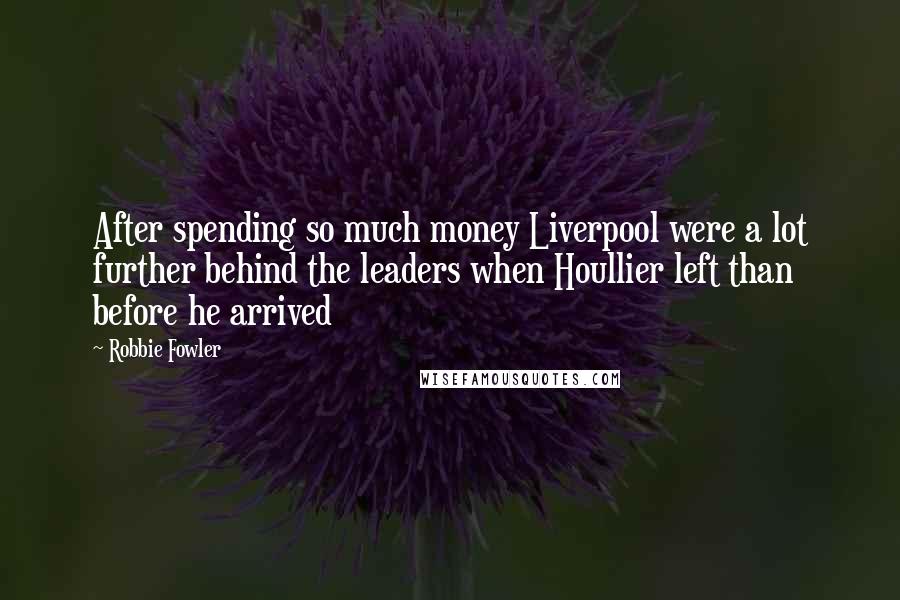 Robbie Fowler Quotes: After spending so much money Liverpool were a lot further behind the leaders when Houllier left than before he arrived