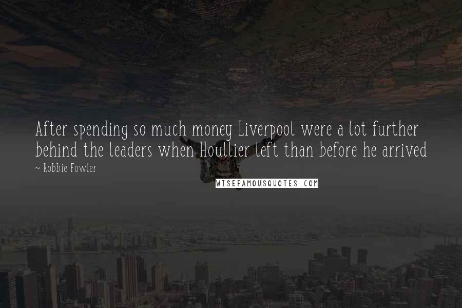 Robbie Fowler Quotes: After spending so much money Liverpool were a lot further behind the leaders when Houllier left than before he arrived