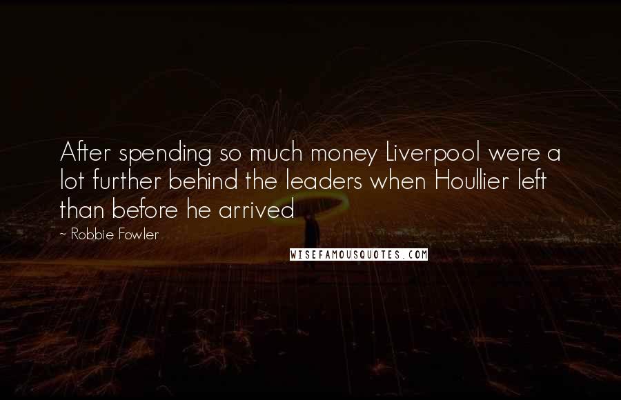 Robbie Fowler Quotes: After spending so much money Liverpool were a lot further behind the leaders when Houllier left than before he arrived