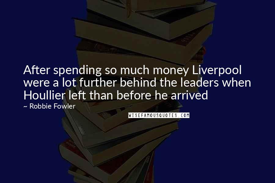 Robbie Fowler Quotes: After spending so much money Liverpool were a lot further behind the leaders when Houllier left than before he arrived