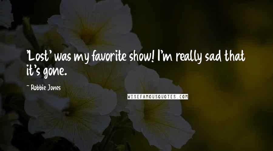 Robbie Jones Quotes: 'Lost' was my favorite show! I'm really sad that it's gone.