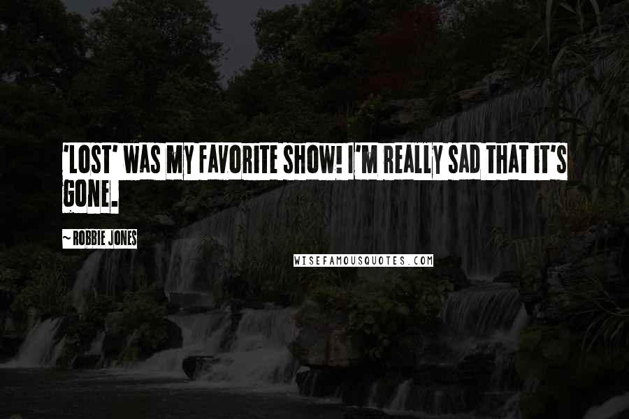 Robbie Jones Quotes: 'Lost' was my favorite show! I'm really sad that it's gone.