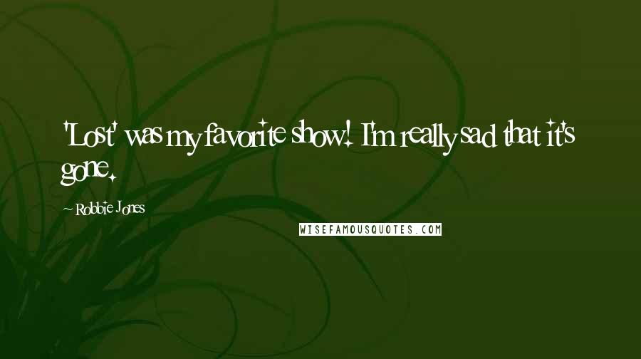 Robbie Jones Quotes: 'Lost' was my favorite show! I'm really sad that it's gone.