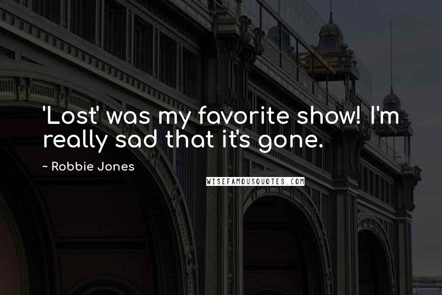 Robbie Jones Quotes: 'Lost' was my favorite show! I'm really sad that it's gone.