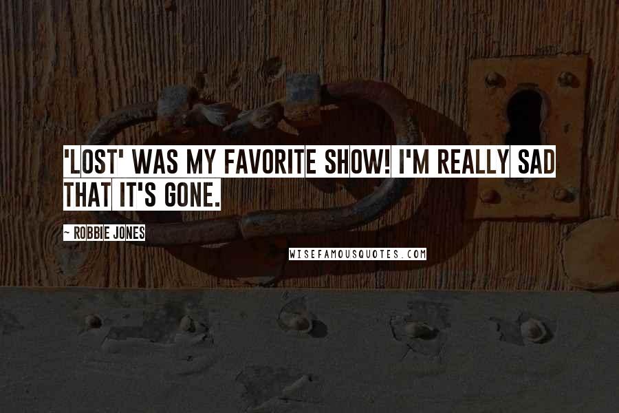 Robbie Jones Quotes: 'Lost' was my favorite show! I'm really sad that it's gone.