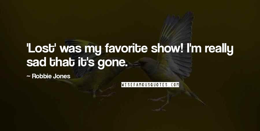 Robbie Jones Quotes: 'Lost' was my favorite show! I'm really sad that it's gone.