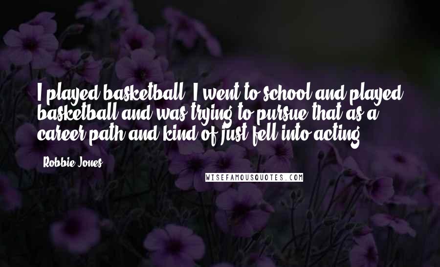 Robbie Jones Quotes: I played basketball. I went to school and played basketball and was trying to pursue that as a career path and kind of just fell into acting.