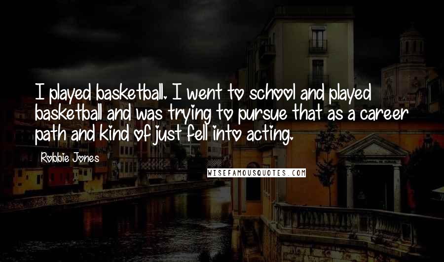 Robbie Jones Quotes: I played basketball. I went to school and played basketball and was trying to pursue that as a career path and kind of just fell into acting.