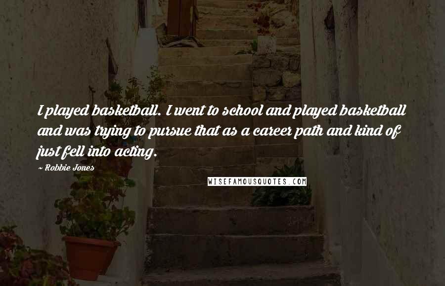 Robbie Jones Quotes: I played basketball. I went to school and played basketball and was trying to pursue that as a career path and kind of just fell into acting.