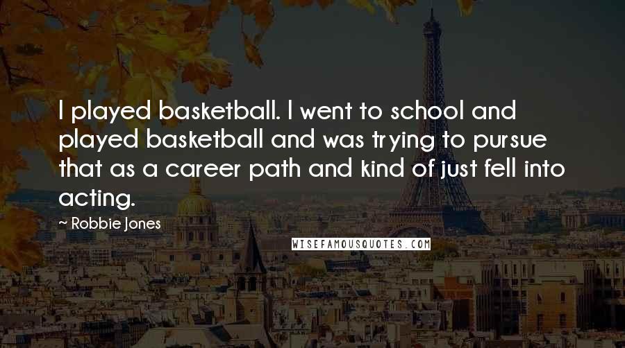 Robbie Jones Quotes: I played basketball. I went to school and played basketball and was trying to pursue that as a career path and kind of just fell into acting.