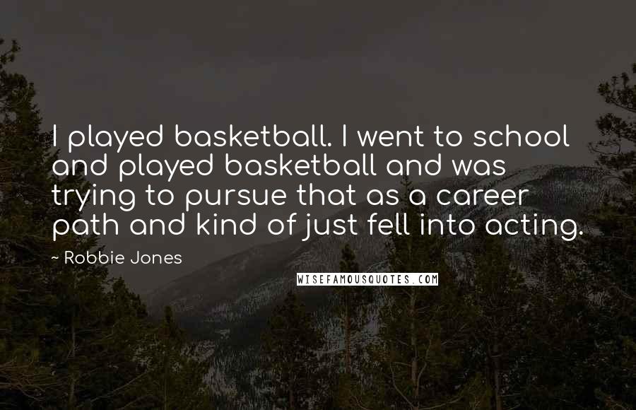 Robbie Jones Quotes: I played basketball. I went to school and played basketball and was trying to pursue that as a career path and kind of just fell into acting.