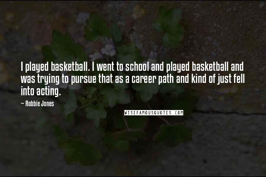 Robbie Jones Quotes: I played basketball. I went to school and played basketball and was trying to pursue that as a career path and kind of just fell into acting.