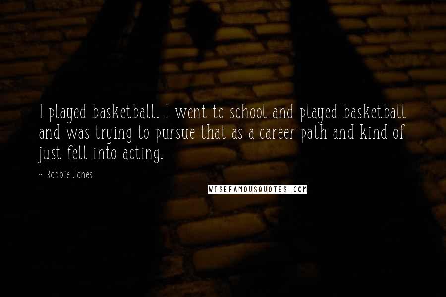 Robbie Jones Quotes: I played basketball. I went to school and played basketball and was trying to pursue that as a career path and kind of just fell into acting.