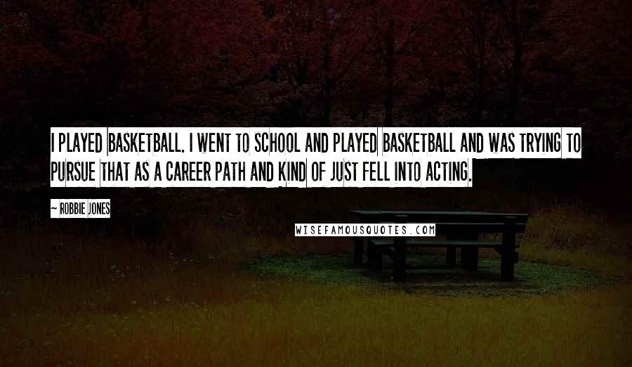 Robbie Jones Quotes: I played basketball. I went to school and played basketball and was trying to pursue that as a career path and kind of just fell into acting.