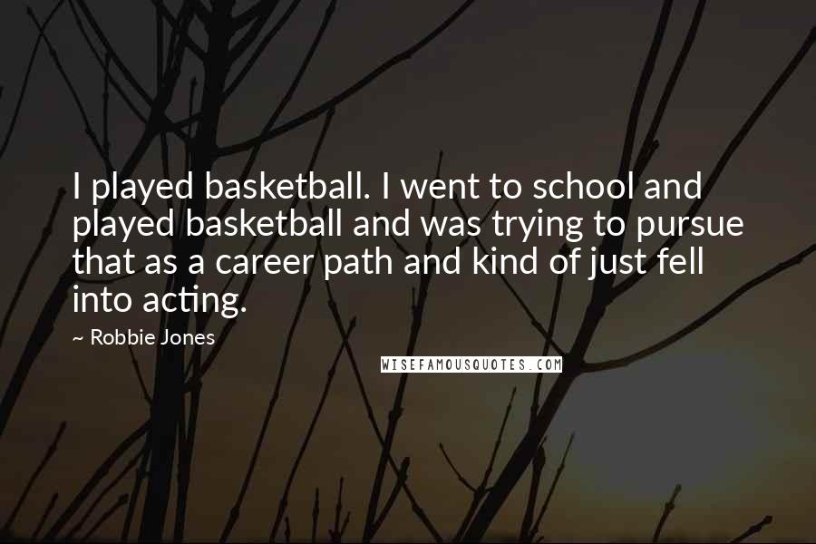 Robbie Jones Quotes: I played basketball. I went to school and played basketball and was trying to pursue that as a career path and kind of just fell into acting.