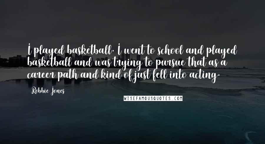 Robbie Jones Quotes: I played basketball. I went to school and played basketball and was trying to pursue that as a career path and kind of just fell into acting.