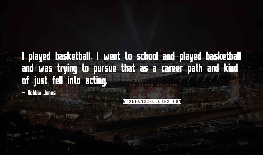 Robbie Jones Quotes: I played basketball. I went to school and played basketball and was trying to pursue that as a career path and kind of just fell into acting.