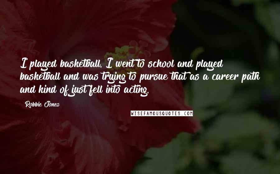 Robbie Jones Quotes: I played basketball. I went to school and played basketball and was trying to pursue that as a career path and kind of just fell into acting.