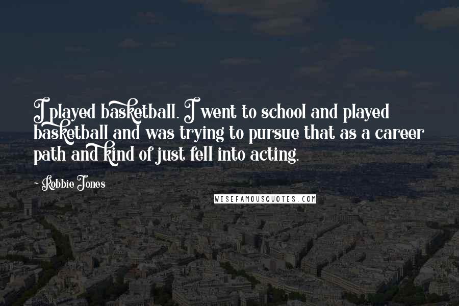 Robbie Jones Quotes: I played basketball. I went to school and played basketball and was trying to pursue that as a career path and kind of just fell into acting.