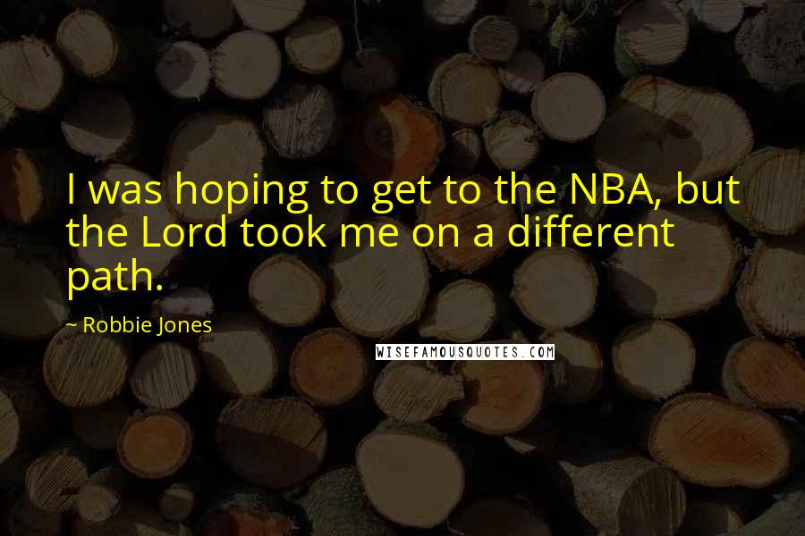 Robbie Jones Quotes: I was hoping to get to the NBA, but the Lord took me on a different path.