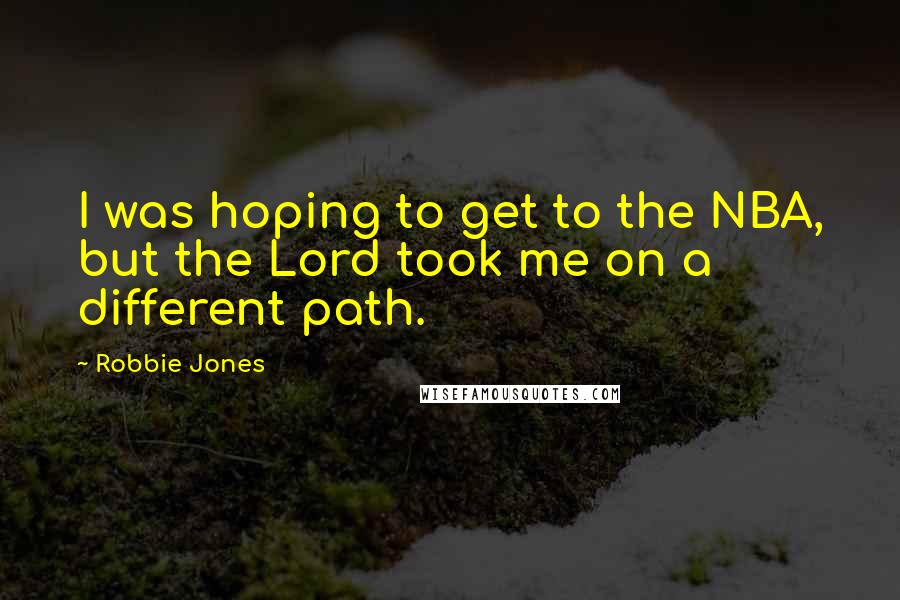 Robbie Jones Quotes: I was hoping to get to the NBA, but the Lord took me on a different path.