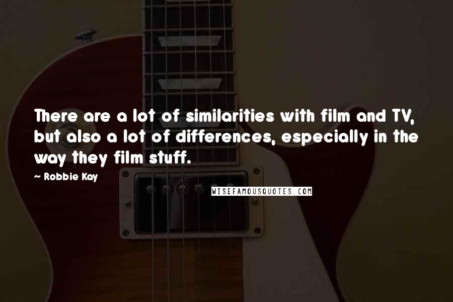 Robbie Kay Quotes: There are a lot of similarities with film and TV, but also a lot of differences, especially in the way they film stuff.