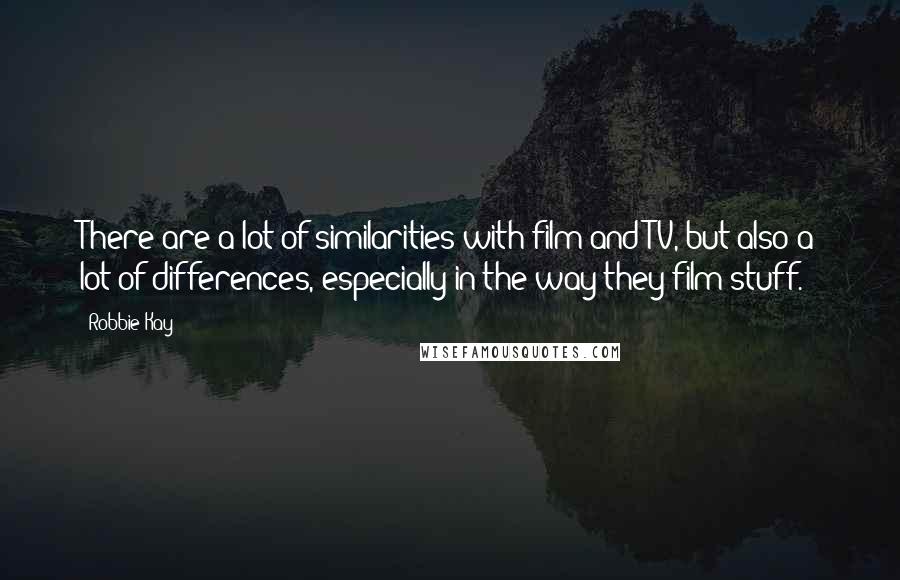 Robbie Kay Quotes: There are a lot of similarities with film and TV, but also a lot of differences, especially in the way they film stuff.