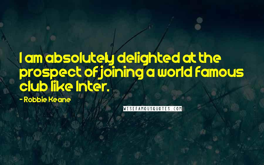 Robbie Keane Quotes: I am absolutely delighted at the prospect of joining a world famous club like Inter.