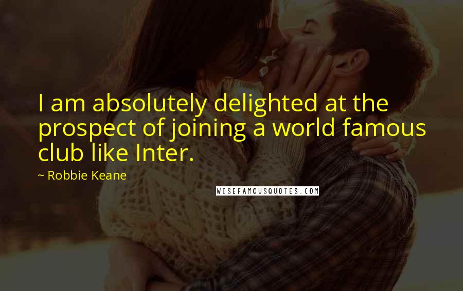 Robbie Keane Quotes: I am absolutely delighted at the prospect of joining a world famous club like Inter.