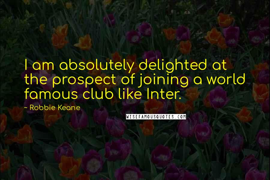 Robbie Keane Quotes: I am absolutely delighted at the prospect of joining a world famous club like Inter.